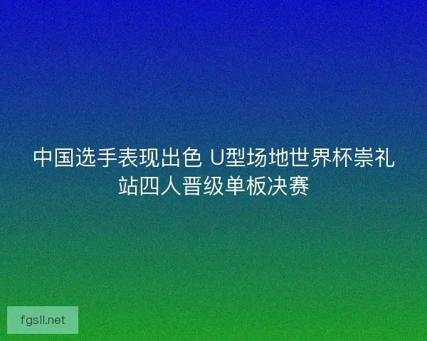 中国选手表现出色 U型场地世界杯崇礼站四人晋级单板决赛