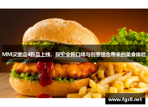 MM汉堡店4新品上线，探索全新口味与创意组合带来的美食体验