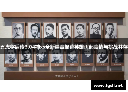 五虎将后传3.04神xs全新篇章揭幕英雄再起豪情与挑战并存