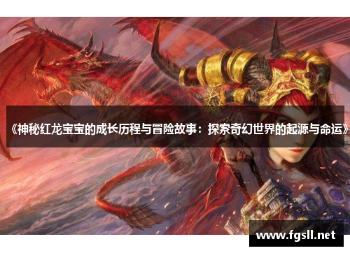 《神秘红龙宝宝的成长历程与冒险故事：探索奇幻世界的起源与命运》